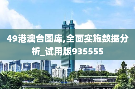 49港澳台图库,全面实施数据分析_试用版935555