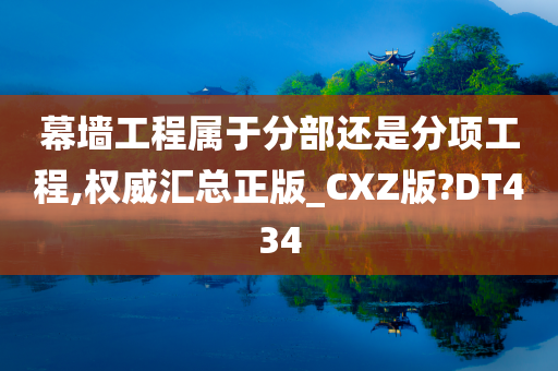 幕墙工程属于分部还是分项工程,权威汇总正版_CXZ版?DT434