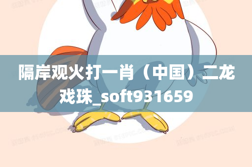 隔岸观火打一肖（中国）二龙戏珠_soft931659