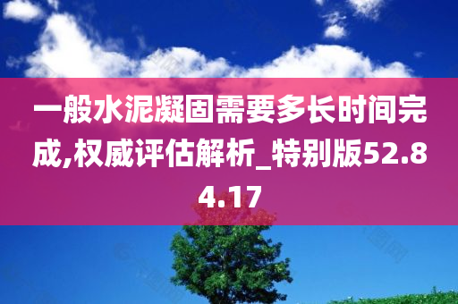 一般水泥凝固需要多长时间完成,权威评估解析_特别版52.84.17