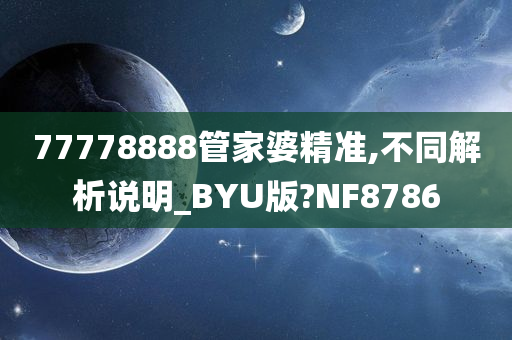 77778888管家婆精准,不同解析说明_BYU版?NF8786