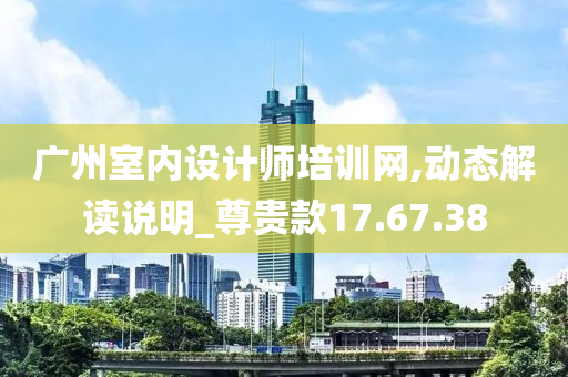 广州室内设计师培训网,动态解读说明_尊贵款17.67.38