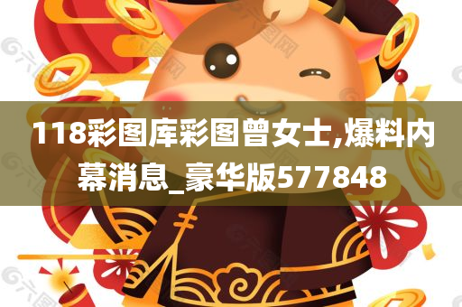 118彩图库彩图曾女士,爆料内幕消息_豪华版577848