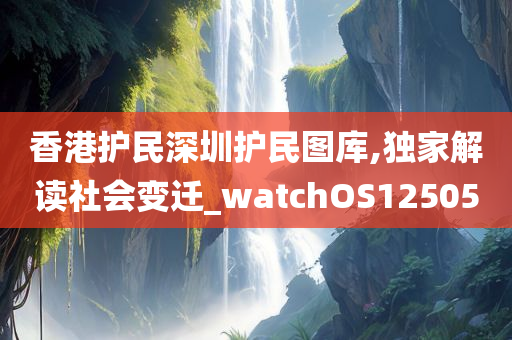 香港护民深圳护民图库,独家解读社会变迁_watchOS125050