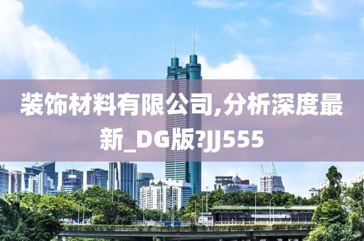 装饰材料有限公司,分析深度最新_DG版?JJ555