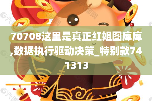 70708这里是真正红姐图库库,数据执行驱动决策_特别款741313