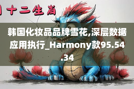 韩国化妆品品牌雪花,深层数据应用执行_Harmony款95.54.34