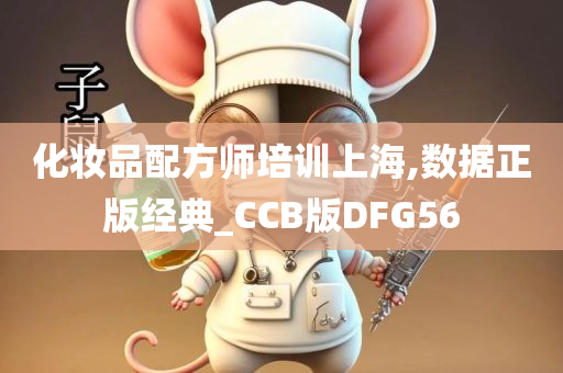 化妆品配方师培训上海,数据正版经典_CCB版DFG56