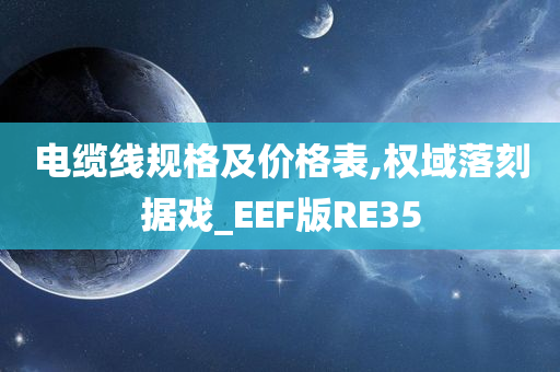 电缆线规格及价格表,权域落刻据戏_EEF版RE35