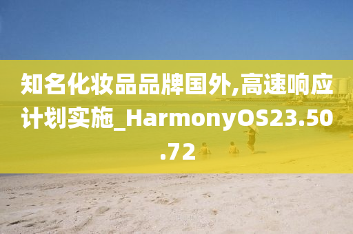 知名化妆品品牌国外,高速响应计划实施_HarmonyOS23.50.72