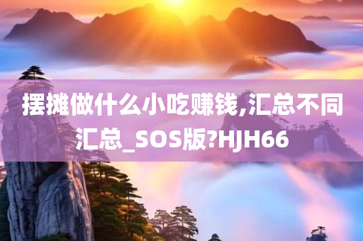 摆摊做什么小吃赚钱,汇总不同汇总_SOS版?HJH66