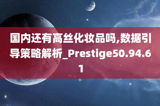 国内还有高丝化妆品吗,数据引导策略解析_Prestige50.94.61