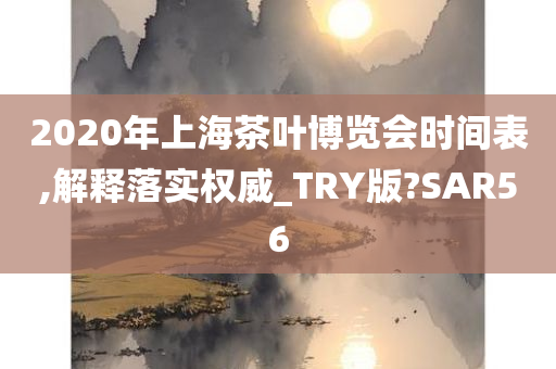 2020年上海茶叶博览会时间表,解释落实权威_TRY版?SAR56