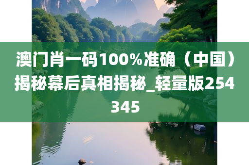 澳门肖一码100%准确（中国）揭秘幕后真相揭秘_轻量版254345