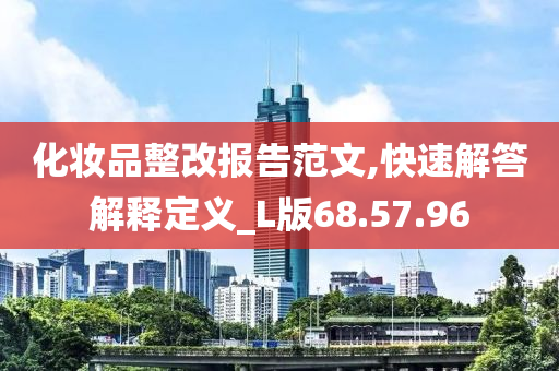 化妆品整改报告范文,快速解答解释定义_L版68.57.96