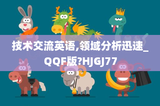 技术交流英语,领域分析迅速_QQF版?HJGJ77