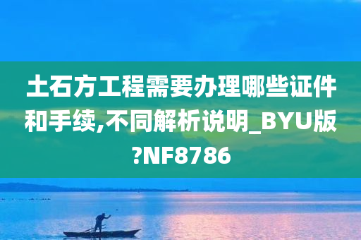 土石方工程需要办理哪些证件和手续,不同解析说明_BYU版?NF8786