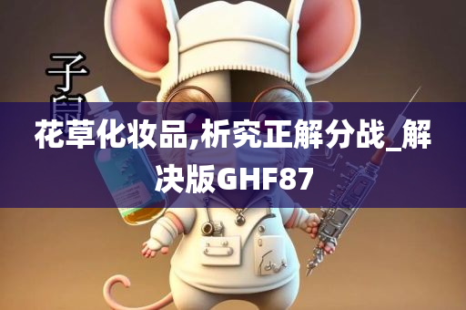 花草化妆品,析究正解分战_解决版GHF87