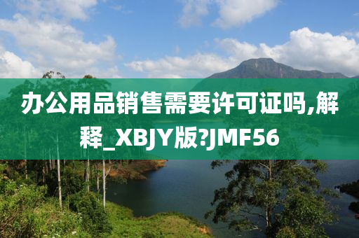 办公用品销售需要许可证吗,解释_XBJY版?JMF56