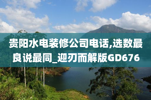 贵阳水电装修公司电话,选数最良说最同_迎刃而解版GD676