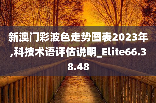 新澳门彩波色走势图表2023年,科技术语评估说明_Elite66.38.48