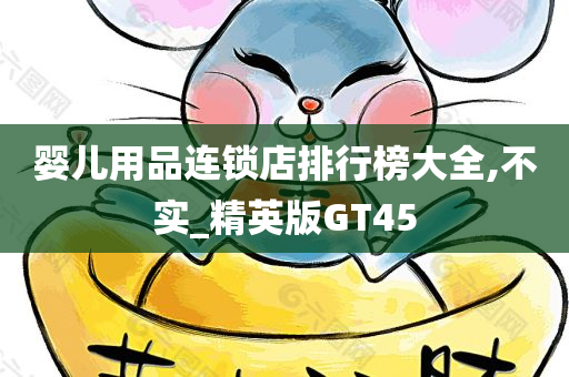 婴儿用品连锁店排行榜大全,不实_精英版GT45