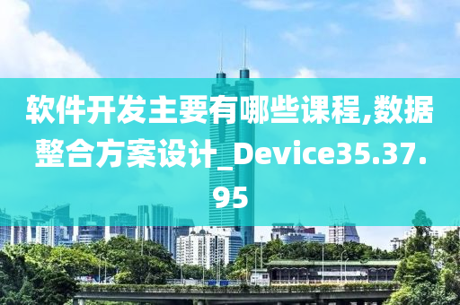 软件开发主要有哪些课程,数据整合方案设计_Device35.37.95