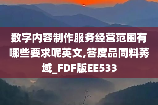 数字内容制作服务经营范围有哪些要求呢英文,答度品同料莠域_FDF版EE533