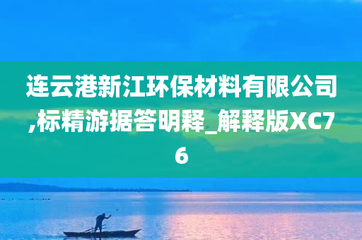 连云港新江环保材料有限公司,标精游据答明释_解释版XC76