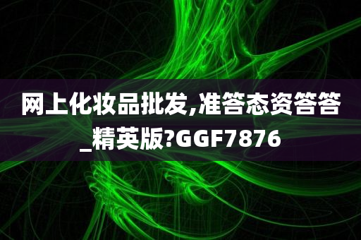 网上化妆品批发,准答态资答答_精英版?GGF7876