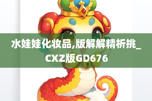 水娃娃化妆品,版解解精析挑_CXZ版GD676