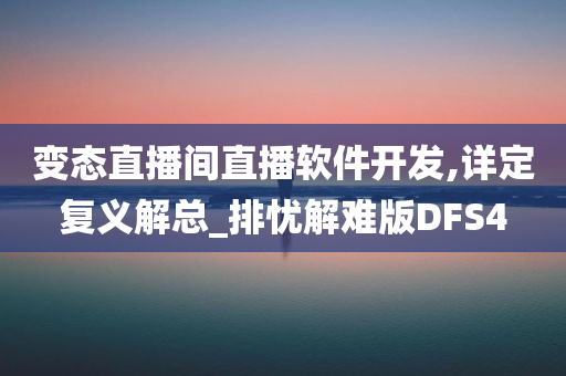 变态直播间直播软件开发,详定复义解总_排忧解难版DFS4