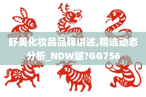 舒美化妆品品牌讲述,精选动态分析_NDW版?GG756