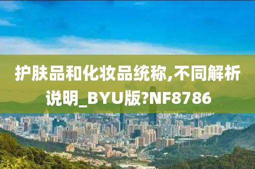 护肤品和化妆品统称,不同解析说明_BYU版?NF8786