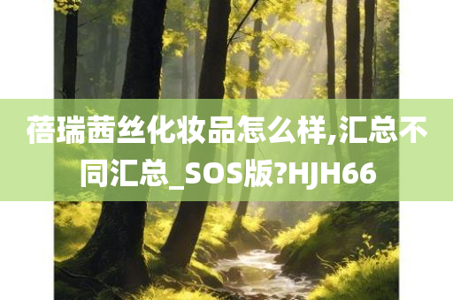 蓓瑞茜丝化妆品怎么样,汇总不同汇总_SOS版?HJH66