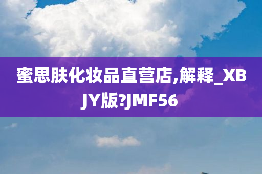 蜜思肤化妆品直营店,解释_XBJY版?JMF56