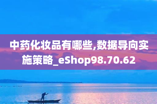 中药化妆品有哪些,数据导向实施策略_eShop98.70.62