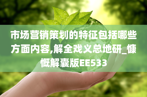 市场营销策划的特征包括哪些方面内容,解全戏义总地研_慷慨解囊版EE533