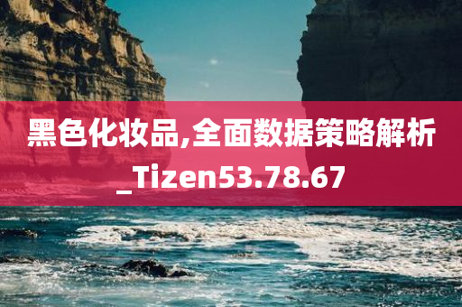 黑色化妆品,全面数据策略解析_Tizen53.78.67