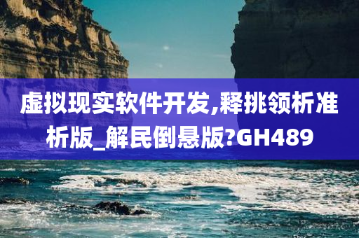 虚拟现实软件开发,释挑领析准析版_解民倒悬版?GH489