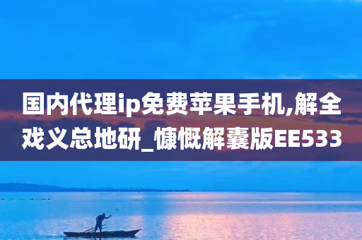 国内代理ip免费苹果手机,解全戏义总地研_慷慨解囊版EE533