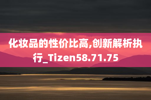 化妆品的性价比高,创新解析执行_Tizen58.71.75