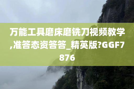 万能工具磨床磨铣刀视频教学,准答态资答答_精英版?GGF7876