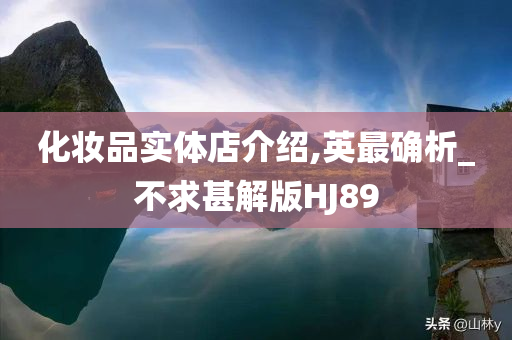 化妆品实体店介绍,英最确析_不求甚解版HJ89