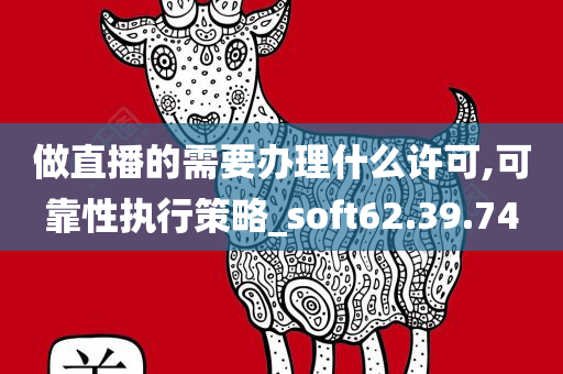 做直播的需要办理什么许可,可靠性执行策略_soft62.39.74