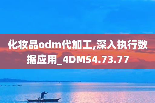 化妆品odm代加工,深入执行数据应用_4DM54.73.77