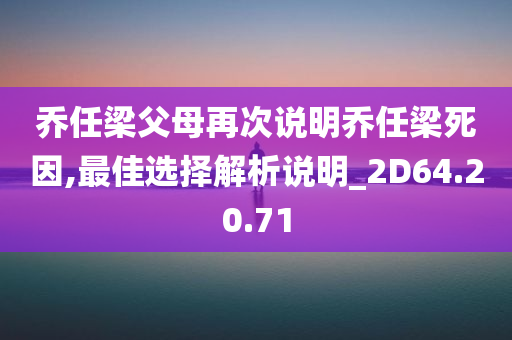 乔任梁父母再次说明乔任梁死因,最佳选择解析说明_2D64.20.71