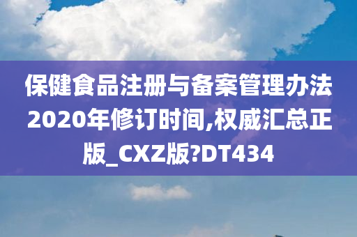 保健食品注册与备案管理办法2020年修订时间,权威汇总正版_CXZ版?DT434