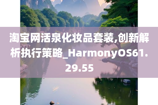 淘宝网活泉化妆品套装,创新解析执行策略_HarmonyOS61.29.55