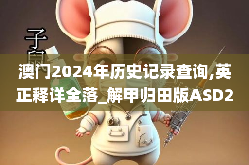 澳门2024年历史记录查询,英正释详全落_解甲归田版ASD2